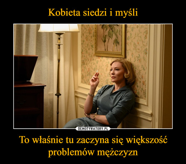 Kobieta siedzi i myśli To właśnie tu zaczyna się większość problemów  mężczyzn - Obrazkowo.pl - najlepsze memy w sieci.